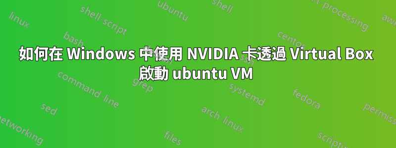 如何在 Windows 中使用 NVIDIA 卡透過 Virtual Box 啟動 ubuntu VM