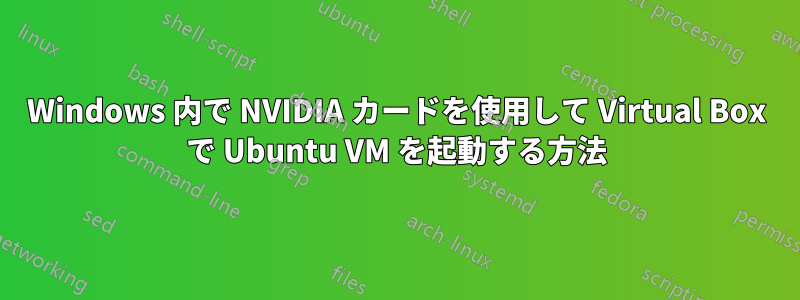 Windows 内で NVIDIA カードを使用して Virtual Box で Ubuntu VM を起動する方法