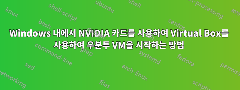 Windows 내에서 NVIDIA 카드를 사용하여 Virtual Box를 사용하여 우분투 VM을 시작하는 방법