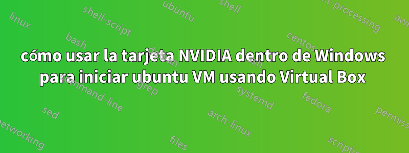 cómo usar la tarjeta NVIDIA dentro de Windows para iniciar ubuntu VM usando Virtual Box