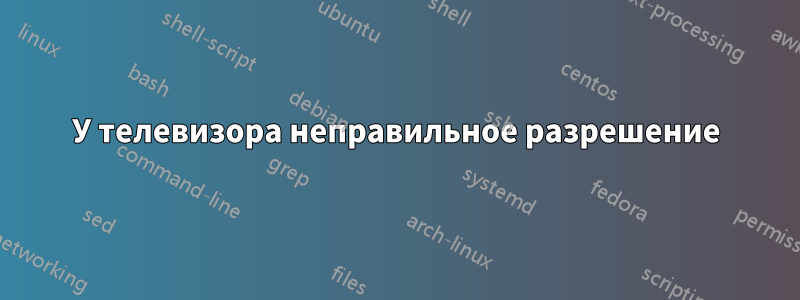 У телевизора неправильное разрешение