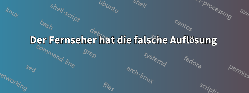 Der Fernseher hat die falsche Auflösung