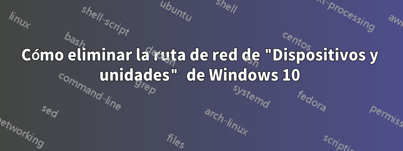 Cómo eliminar la ruta de red de "Dispositivos y unidades" de Windows 10