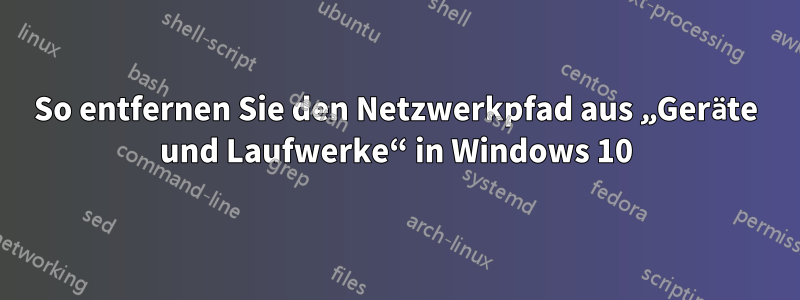 So entfernen Sie den Netzwerkpfad aus „Geräte und Laufwerke“ in Windows 10