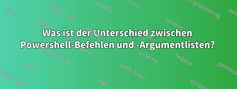 Was ist der Unterschied zwischen Powershell-Befehlen und -Argumentlisten?