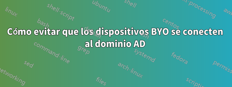 Cómo evitar que los dispositivos BYO se conecten al dominio AD