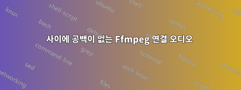 사이에 공백이 없는 Ffmpeg 연결 오디오