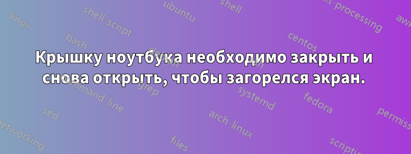 Крышку ноутбука необходимо закрыть и снова открыть, чтобы загорелся экран.