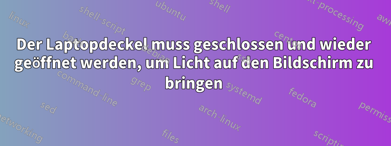 Der Laptopdeckel muss geschlossen und wieder geöffnet werden, um Licht auf den Bildschirm zu bringen