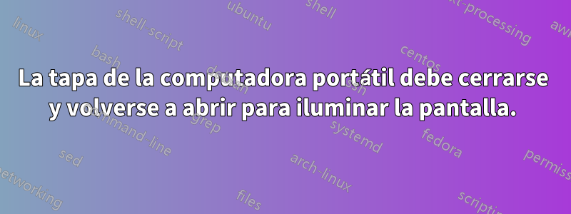 La tapa de la computadora portátil debe cerrarse y volverse a abrir para iluminar la pantalla.