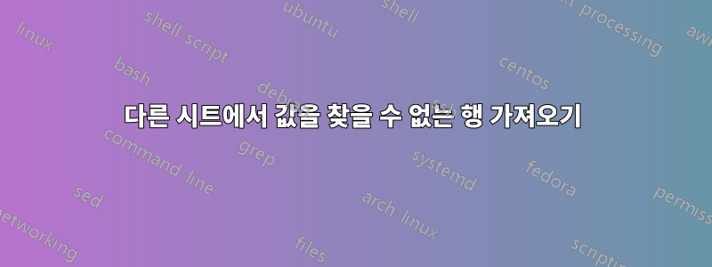 다른 시트에서 값을 찾을 수 없는 행 가져오기