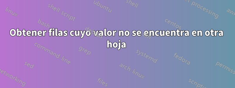 Obtener filas cuyo valor no se encuentra en otra hoja