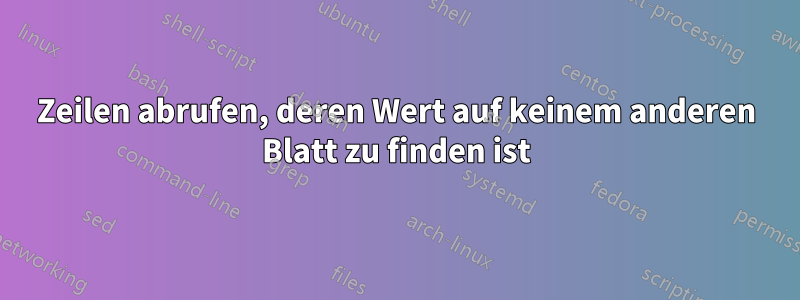 Zeilen abrufen, deren Wert auf keinem anderen Blatt zu finden ist