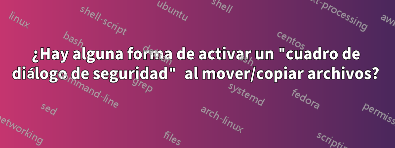 ¿Hay alguna forma de activar un "cuadro de diálogo de seguridad" al mover/copiar archivos?