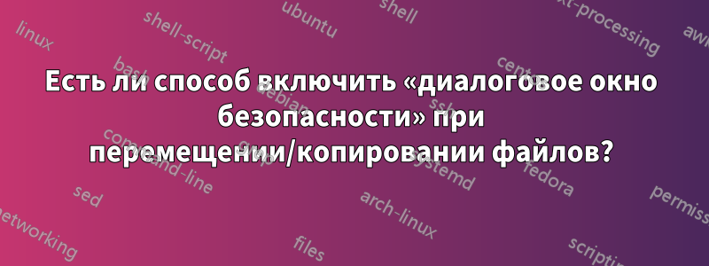 Есть ли способ включить «диалоговое окно безопасности» при перемещении/копировании файлов?