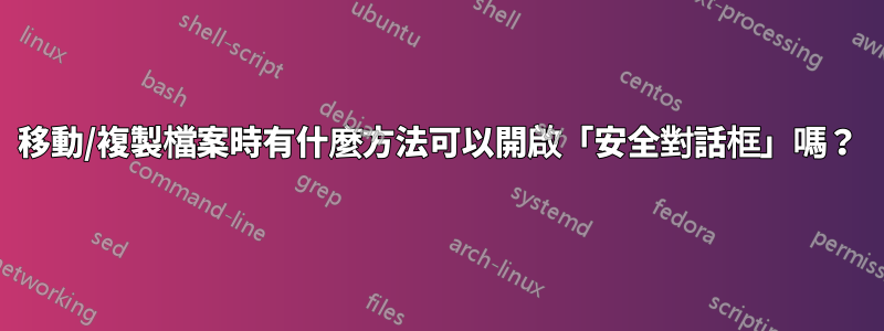 移動/複製檔案時有什麼方法可以開啟「安全對話框」嗎？