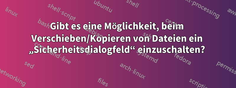 Gibt es eine Möglichkeit, beim Verschieben/Kopieren von Dateien ein „Sicherheitsdialogfeld“ einzuschalten?