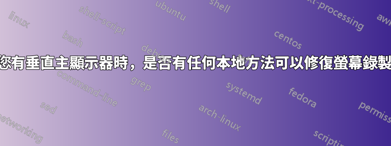 當您有垂直主顯示器時，是否有任何本地方法可以修復螢幕錄製？