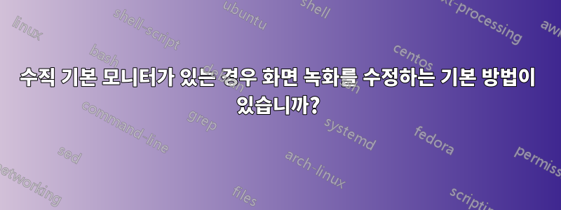 수직 기본 모니터가 있는 경우 화면 녹화를 수정하는 기본 방법이 있습니까?