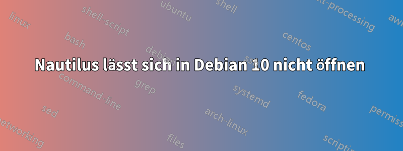 Nautilus lässt sich in Debian 10 nicht öffnen