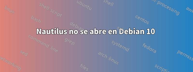 Nautilus no se abre en Debian 10