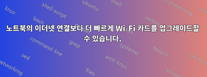 노트북의 이더넷 연결보다 더 빠르게 Wi-Fi 카드를 업그레이드할 수 있습니다.