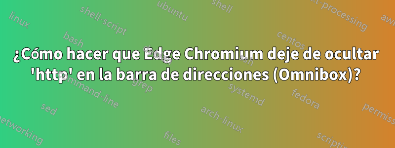 ¿Cómo hacer que Edge Chromium deje de ocultar 'http' en la barra de direcciones (Omnibox)?