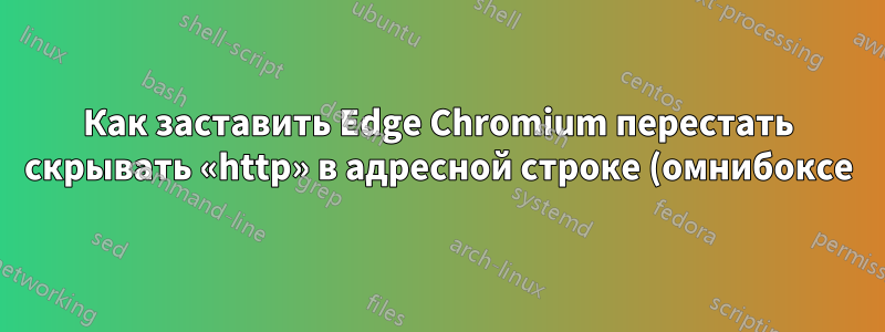 Как заставить Edge Chromium перестать скрывать «http» в адресной строке (омнибоксе)?