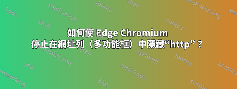 如何使 Edge Chromium 停止在網址列（多功能框）中隱藏“http”？