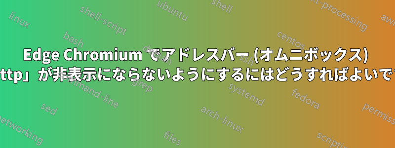 Edge Chromium でアドレスバー (オムニボックス) の「http」が非表示にならないようにするにはどうすればよいですか?