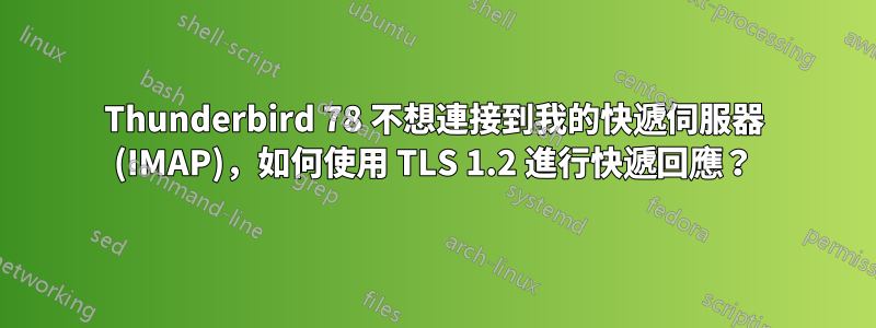 Thunderbird 78 不想連接到我的快遞伺服器 (IMAP)，如何使用 TLS 1.2 進行快遞回應？