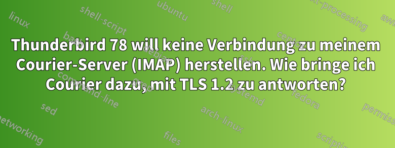 Thunderbird 78 will keine Verbindung zu meinem Courier-Server (IMAP) herstellen. Wie bringe ich Courier dazu, mit TLS 1.2 zu antworten?