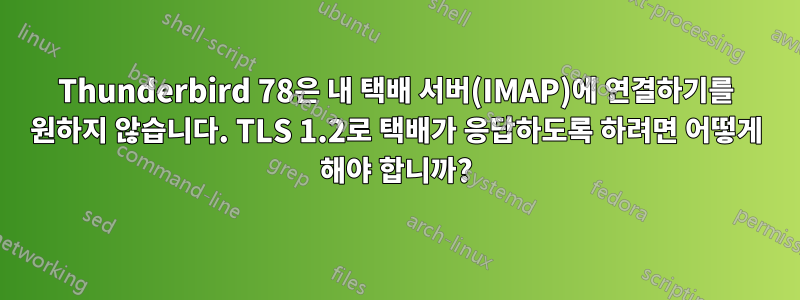 Thunderbird 78은 내 택배 서버(IMAP)에 연결하기를 원하지 않습니다. TLS 1.2로 택배가 응답하도록 하려면 어떻게 해야 합니까?