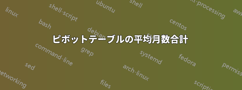 ピボットテーブルの平均月数合計