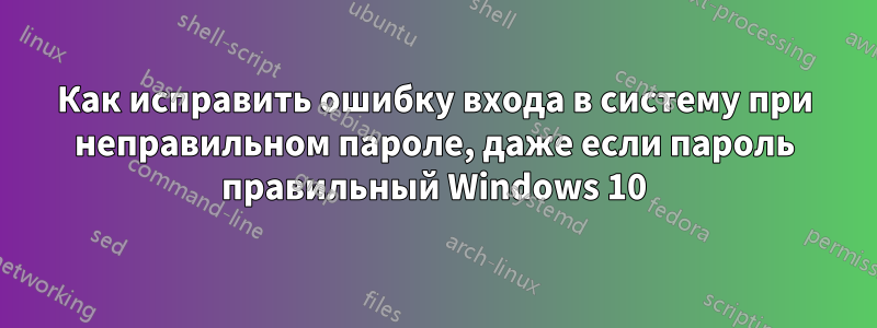 Как исправить ошибку входа в систему при неправильном пароле, даже если пароль правильный Windows 10