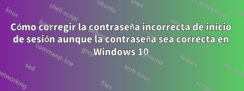 Cómo corregir la contraseña incorrecta de inicio de sesión aunque la contraseña sea correcta en Windows 10