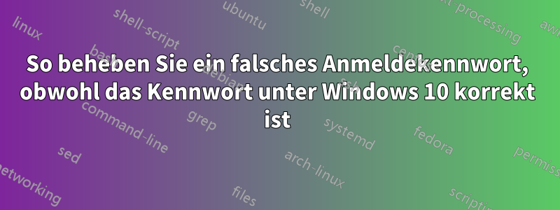 So beheben Sie ein falsches Anmeldekennwort, obwohl das Kennwort unter Windows 10 korrekt ist