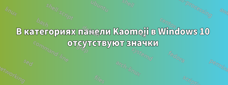 В категориях панели Kaomoji в Windows 10 отсутствуют значки