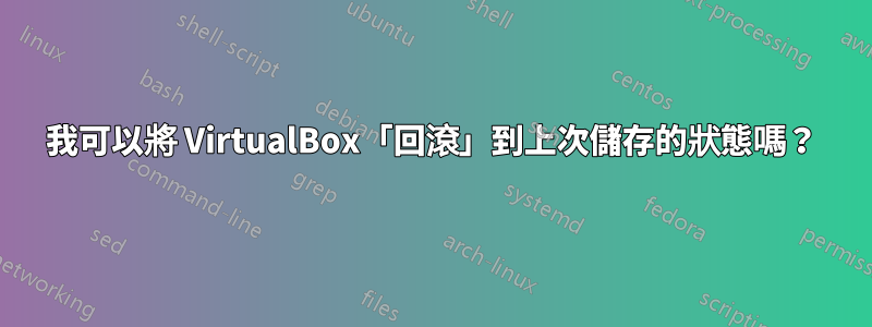 我可以將 VirtualBox「回滾」到上次儲存的狀態嗎？