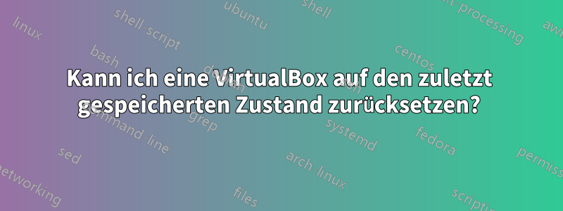 Kann ich eine VirtualBox auf den zuletzt gespeicherten Zustand zurücksetzen?