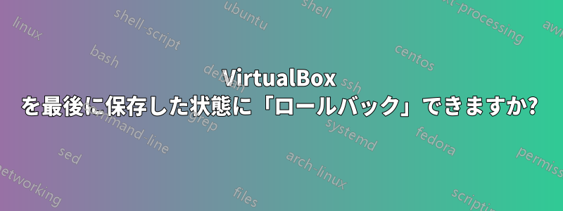 VirtualBox を最後に保存した状態に「ロールバック」できますか?