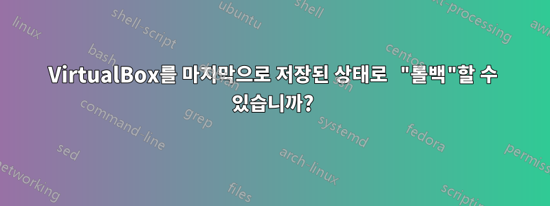 VirtualBox를 마지막으로 저장된 상태로 "롤백"할 수 있습니까?