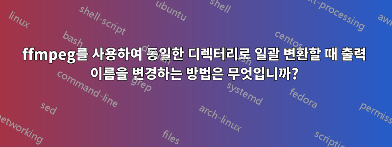 ffmpeg를 사용하여 동일한 디렉터리로 일괄 변환할 때 출력 이름을 변경하는 방법은 무엇입니까?