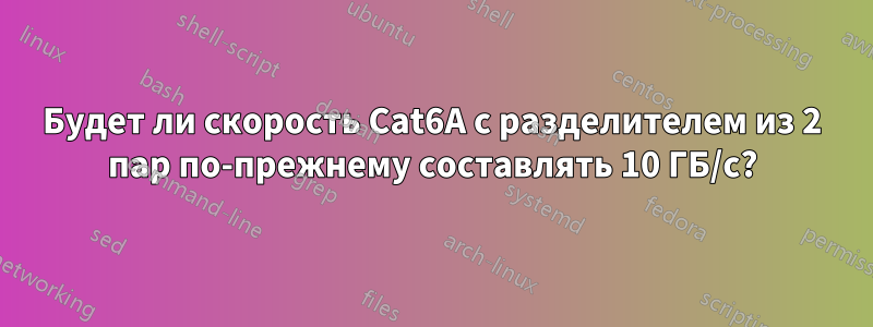 Будет ли скорость Cat6A с разделителем из 2 пар по-прежнему составлять 10 ГБ/с?