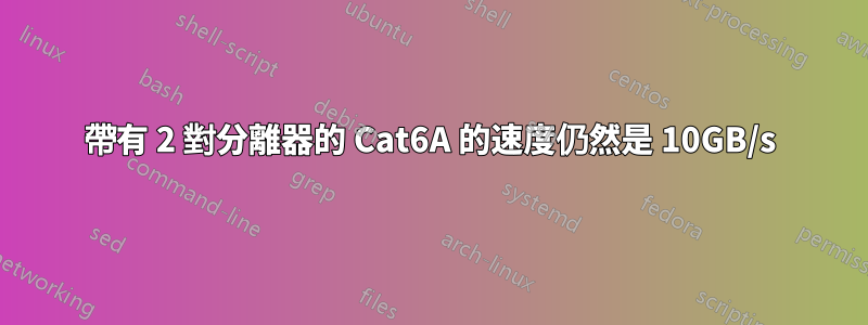 帶有 2 對分離器的 Cat6A 的速度仍然是 10GB/s