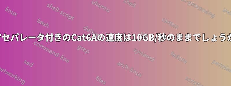 2ペアセパレータ付きのCat6Aの速度は10GB/秒のままでしょうか？