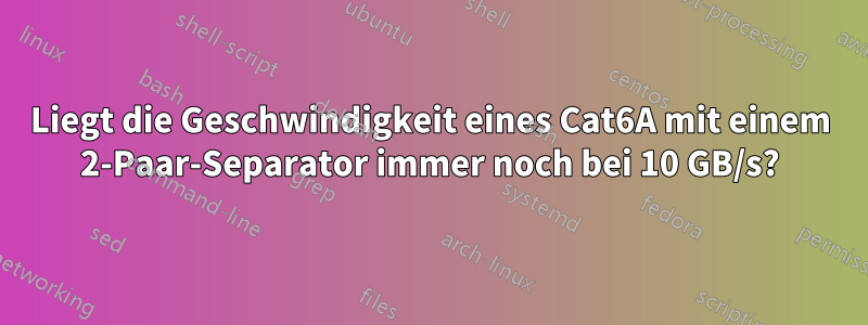 Liegt die Geschwindigkeit eines Cat6A mit einem 2-Paar-Separator immer noch bei 10 GB/s?