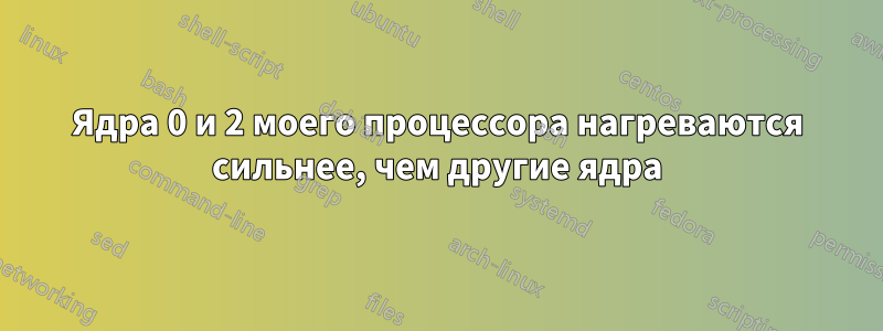 Ядра 0 и 2 моего процессора нагреваются сильнее, чем другие ядра