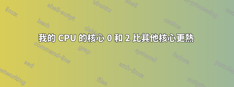 我的 CPU 的核心 0 和 2 比其他核心更熱