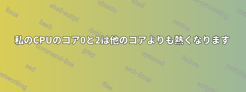 私のCPUのコア0と2は他のコアよりも熱くなります